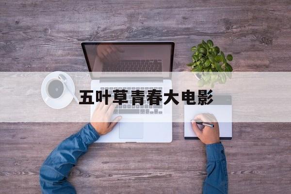 五叶草青春大电影的介绍和剧情简介